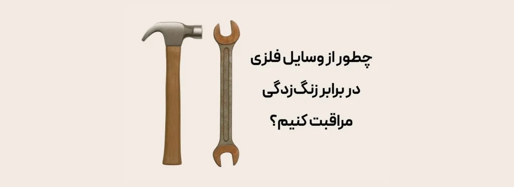 چطور از وسایل فلزی در برابر زنگ‌زدگی مراقبت کنیم؟