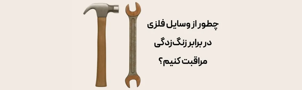 چطور از وسایل فلزی در برابر زنگ‌زدگی مراقبت کنیم؟